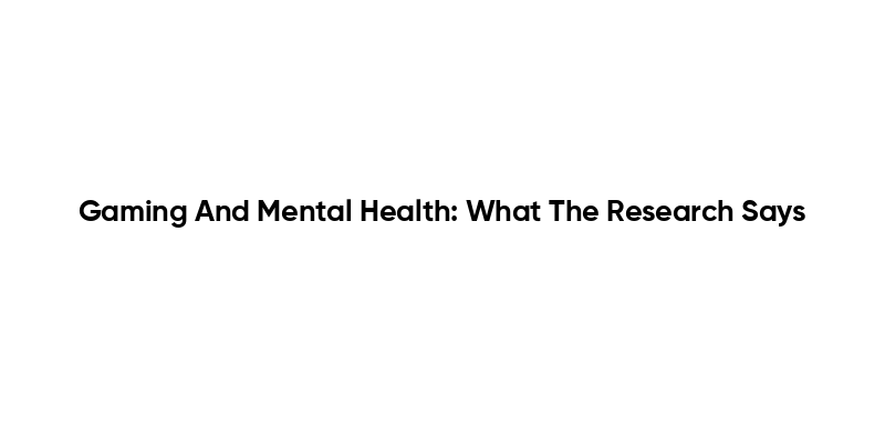 Gaming And Mental Health: What The Research Says