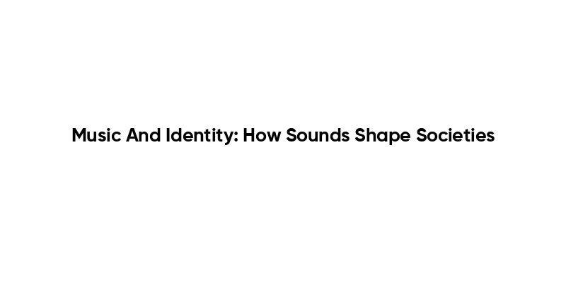 Music And Identity: How Sounds Shape Societies