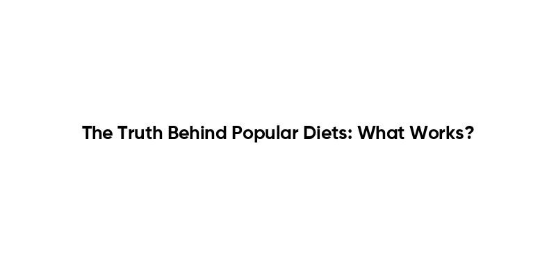 The Truth Behind Popular Diets: What Works?